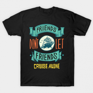 FRIENDS DON'T LET FRIENDS CRUISE ALONE T Shirt