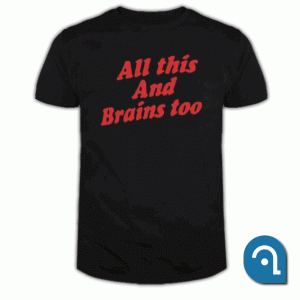 All This And Brains Too T Shirt