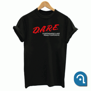 DARE Dispensaries Are Really Expensive T Shirt