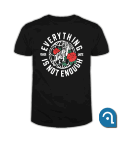 Everything Is Not Enough T Shirt
