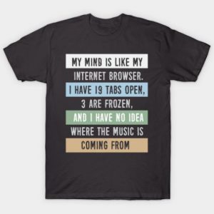 My mind is like a internet browser.... T Shirt