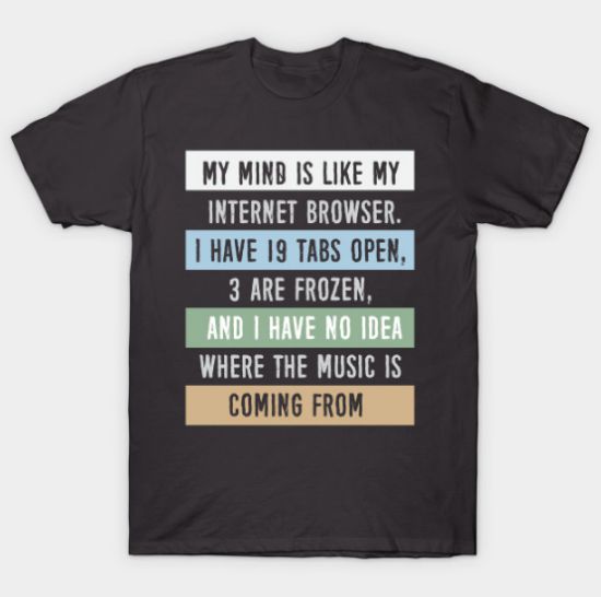 My mind is like a internet browser.... T Shirt