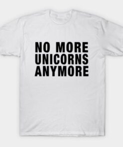 No More Unicorns Anymore T Shirt
