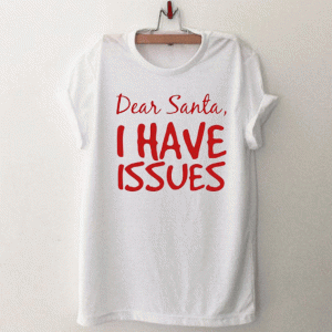 DEAR SANTA I HAVE ISSUES T Shirt