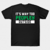 It's Way Too Peopley Outside - Gift anti social social anxiety T Shirt