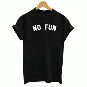 No Fun T Shirt