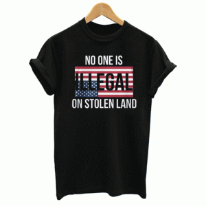 No One Is Illegal On Stolen Land T Shirt