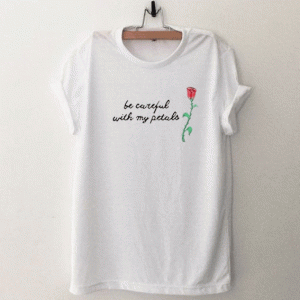 Be Careful With My Petals Rose T Shirt