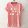 OK But First Coffee T Shirt