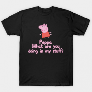 Peppa, What Are You Doing In My Stuff T Shirt