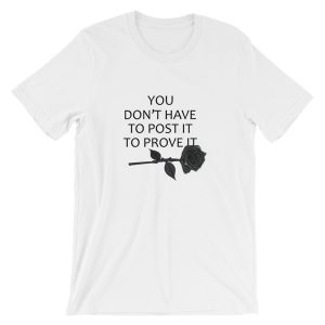 you don’t have to post it to prove it T Shirt