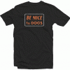 Be Nice To Dogs T Shirt