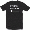 I Think He Is Gay T Shirt