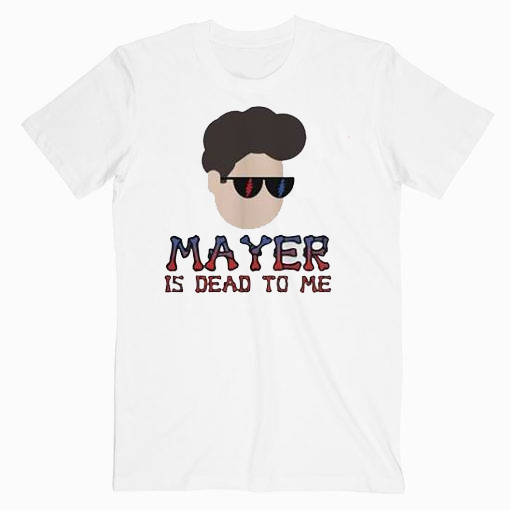 John Mayer Is Dead To Me Music T Shirt