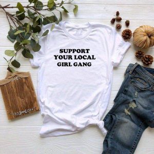 Support Your Local Girl Gang T Shirt