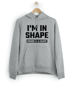 I’m In Shape Round Is A Shape Hoodie