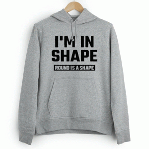 I’m In Shape Round Is A Shape Hoodie