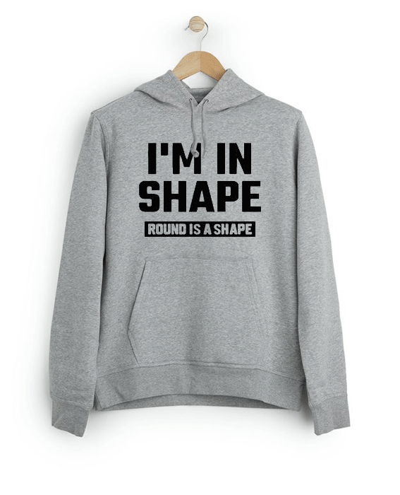 I’m In Shape Round Is A Shape Hoodie